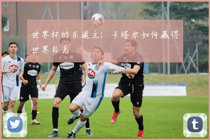 世界杯的东道主：卡塔尔如何赢得世界目光