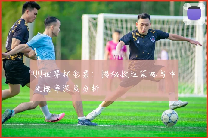 QQ世界杯彩票:揭秘投注策略与中奖概率深度分析