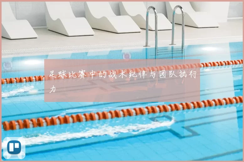 足球比赛中的战术纪律与团队执行力