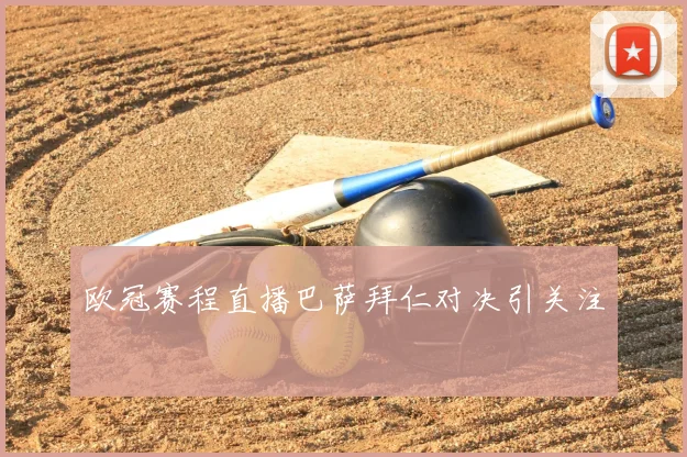欧冠赛程直播巴萨拜仁对决引关注