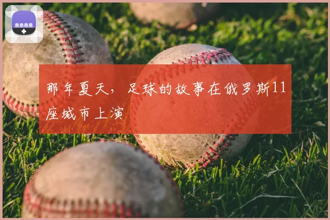 那年夏天，足球的故事在俄罗斯11座城市上演