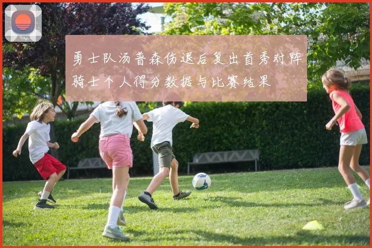 勇士队汤普森伤退后复出首秀对阵骑士个人得分数据与比赛结果