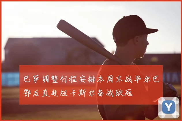 巴萨调整行程安排本周末战毕尔巴鄂后直赴纽卡斯尔备战欧冠