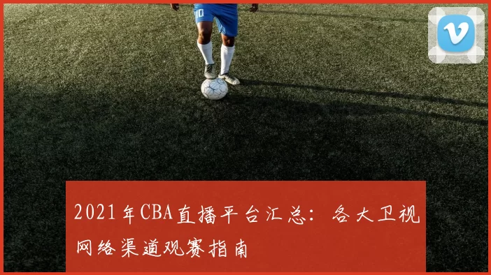2021年CBA直播平台汇总：各大卫视网络渠道观赛指南