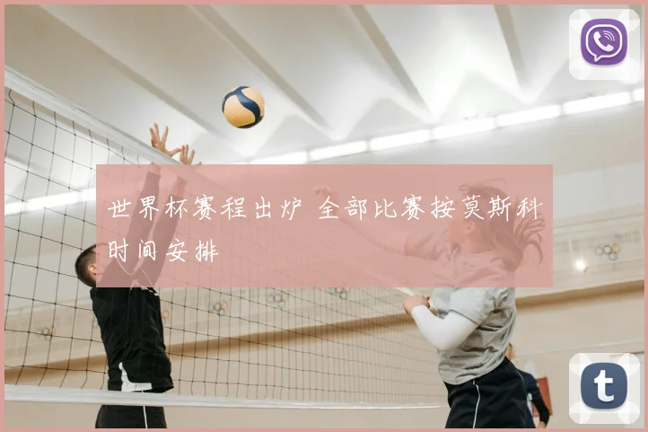 世界杯赛程出炉 全部比赛按莫斯科时间安排