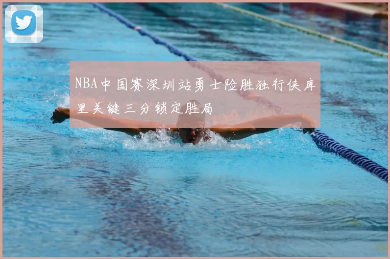 NBA中国赛深圳站勇士险胜独行侠库里关键三分锁定胜局
