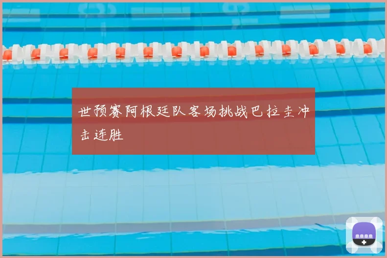 世预赛阿根廷队客场挑战巴拉圭冲击连胜