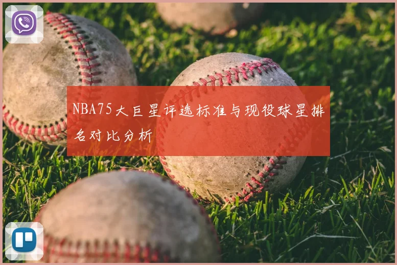 NBA75大巨星评选标准与现役球星排名对比分析