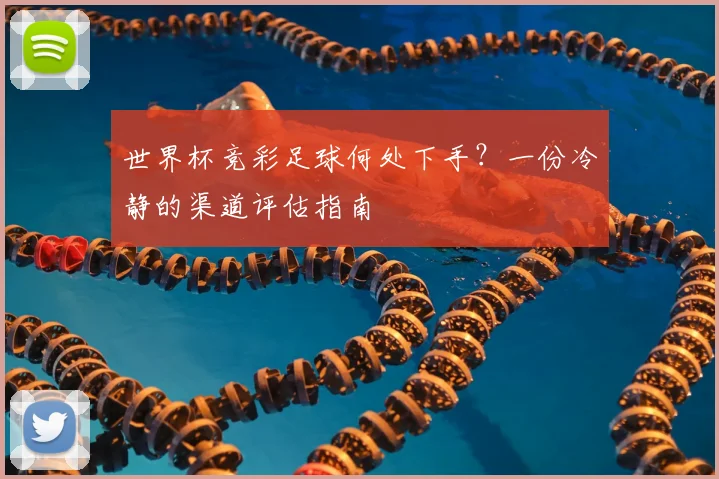 世界杯竞彩足球何处下手？一份冷静的渠道评估指南