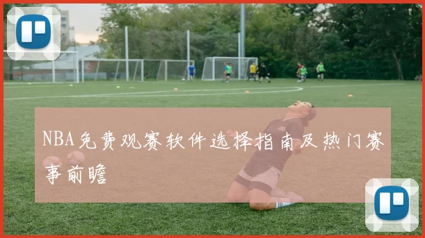 NBA免费观赛软件选择指南及热门赛事前瞻