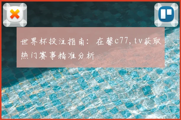 世界杯投注指南：在馨c77,tv获取热门赛事精准分析