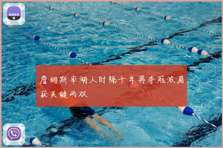 詹姆斯率湖人时隔十年再夺冠浓眉获关键两双