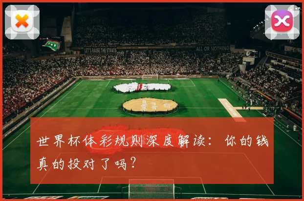 世界杯体彩规则深度解读：你的钱真的投对了吗？