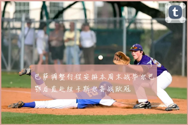巴萨调整行程安排本周末战毕尔巴鄂后直赴纽卡斯尔备战欧冠
