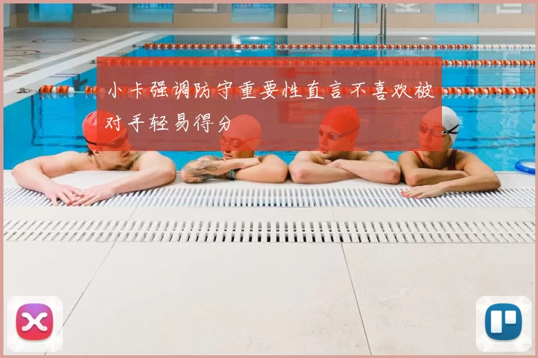 小卡强调防守重要性直言不喜欢被对手轻易得分