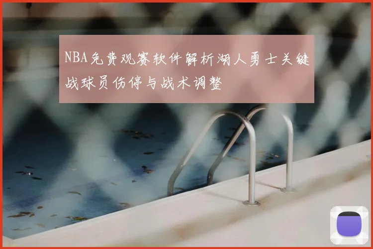 NBA免费观赛软件解析湖人勇士关键战球员伤停与战术调整