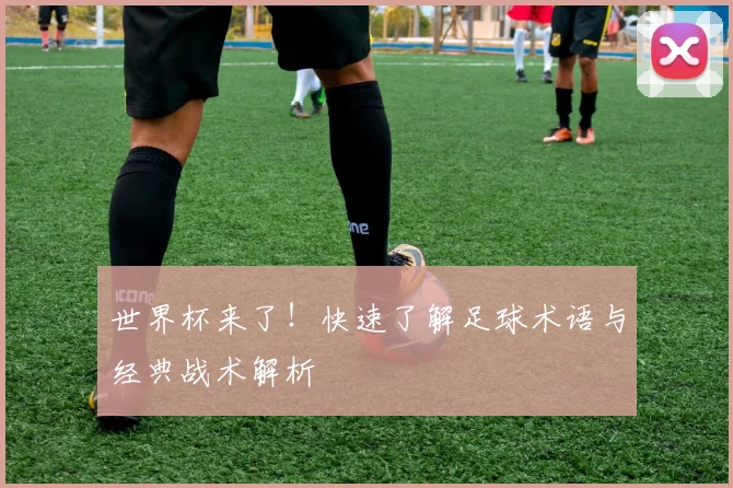 世界杯来了！快速了解足球术语与经典战术解析