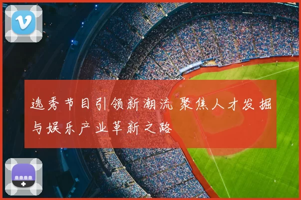 选秀节目引领新潮流 聚焦人才发掘与娱乐产业革新之路