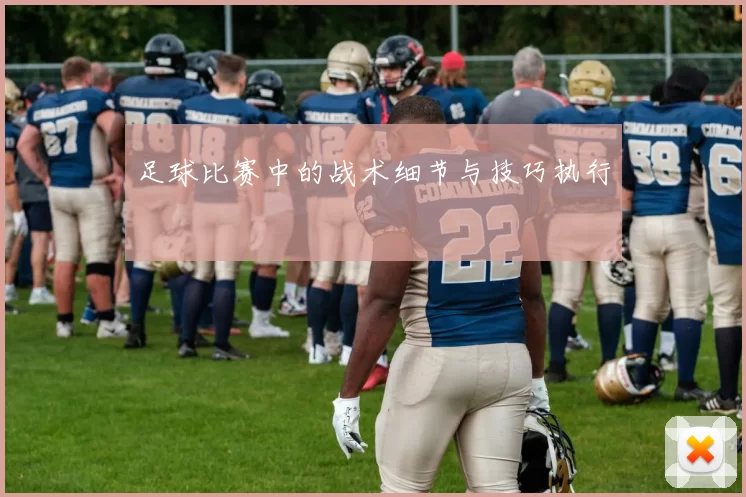 足球比赛中的战术细节与技巧执行