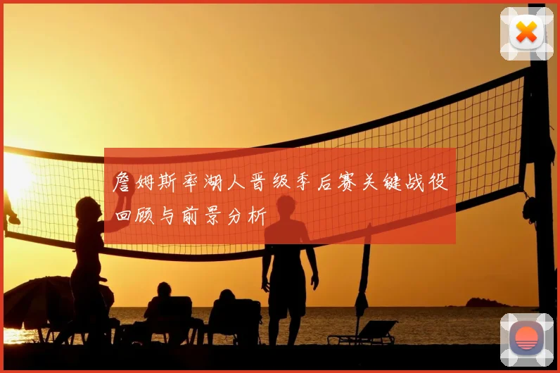 詹姆斯率湖人晋级季后赛关键战役回顾与前景分析