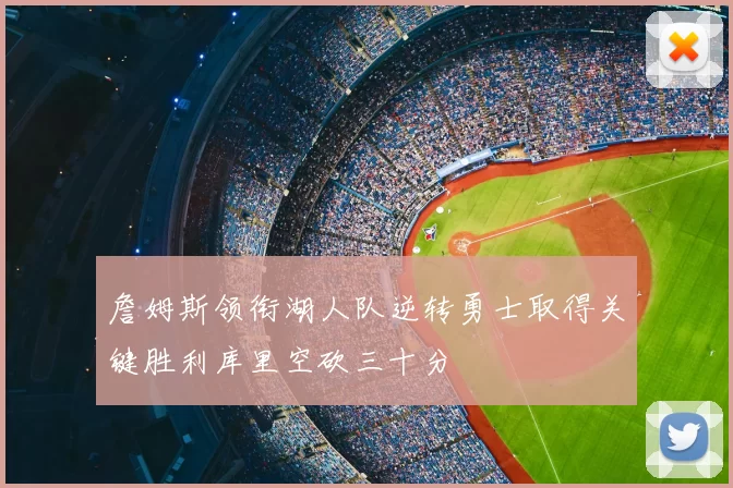 詹姆斯领衔湖人队逆转勇士取得关键胜利库里空砍三十分