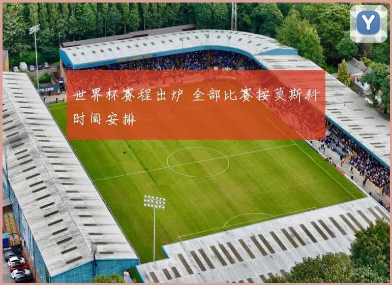 世界杯赛程出炉 全部比赛按莫斯科时间安排