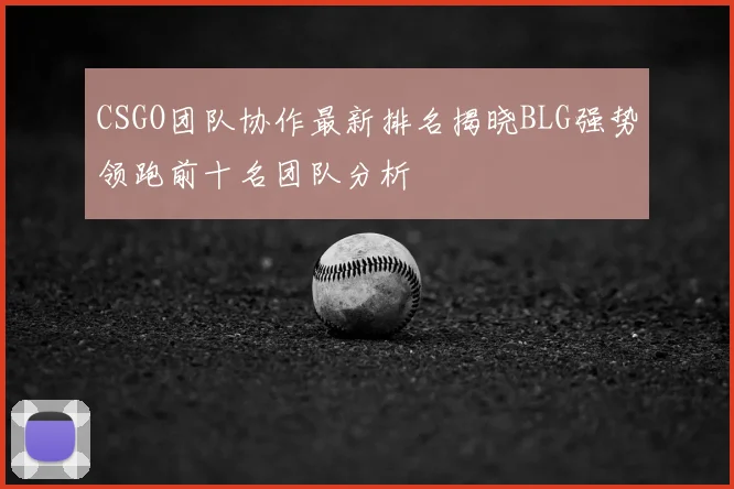 CSGO团队协作最新排名揭晓BLG强势领跑前十名团队分析