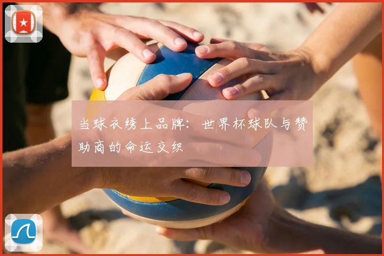 当球衣绣上品牌：世界杯球队与赞助商的命运交织