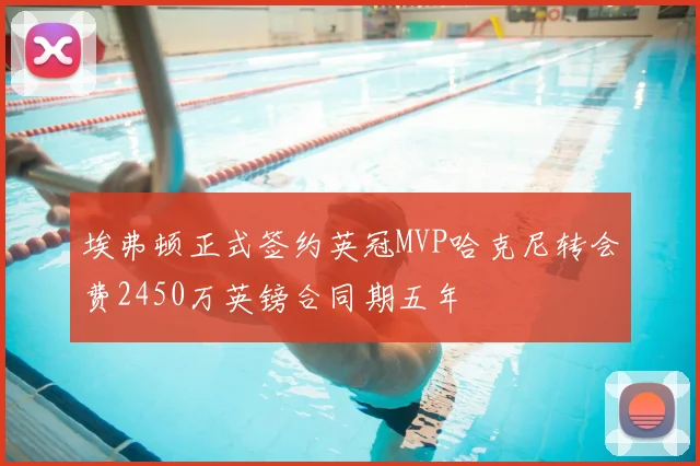 埃弗顿正式签约英冠MVP哈克尼转会费2450万英镑合同期五年