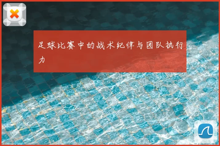 足球比赛中的战术纪律与团队执行力